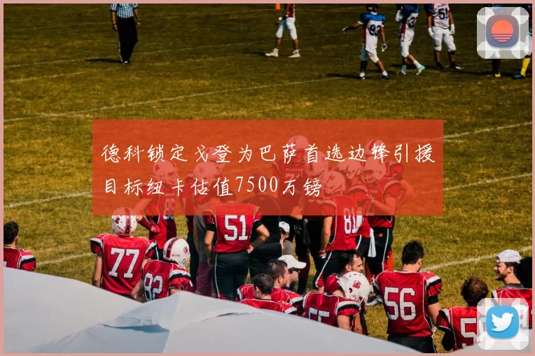 德科锁定戈登为巴萨首选边锋引援目标纽卡估值7500万镑