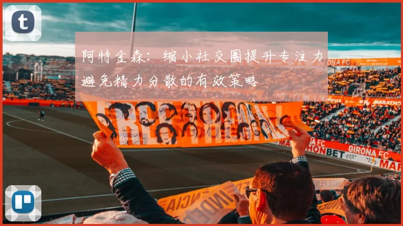 阿特金森：缩小社交圈提升专注力避免精力分散的有效策略
