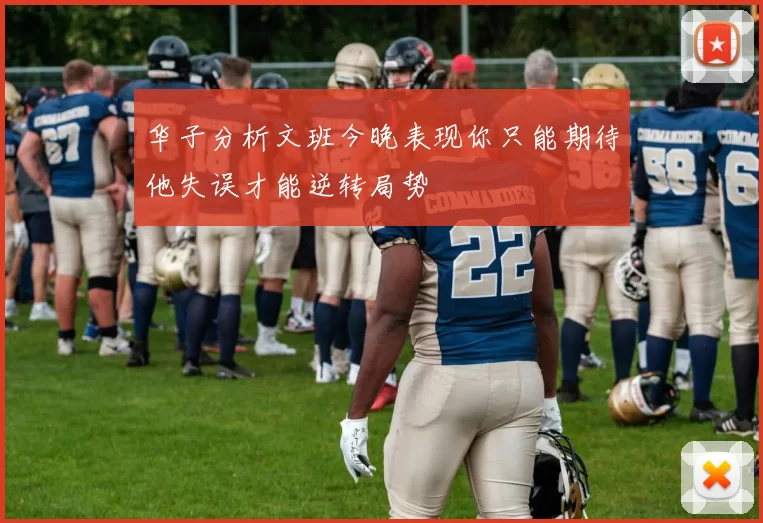 华子分析文班今晚表现你只能期待他失误才能逆转局势