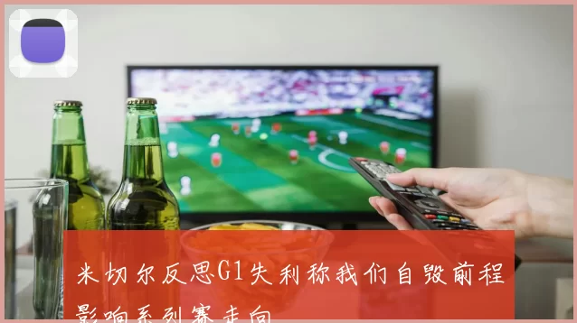 米切尔反思G1失利称我们自毁前程影响系列赛走向