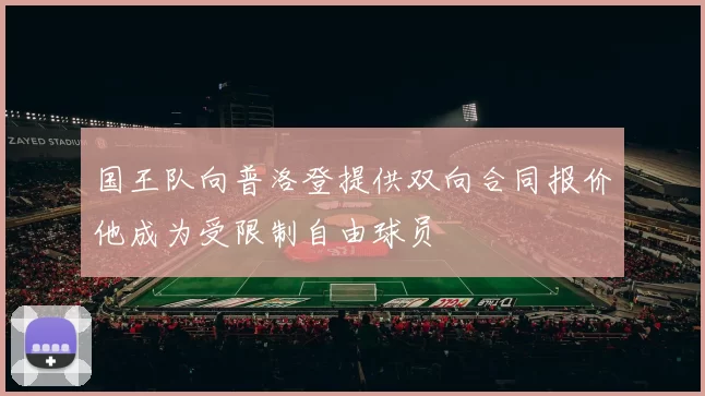 国王队向普洛登提供双向合同报价他成为受限制自由球员