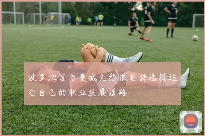 波罗坦言与曼城无怨恨坚持选择适合自己的职业发展道路