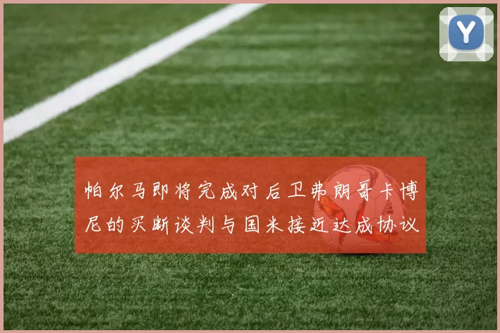 帕尔马即将完成对后卫弗朗哥卡博尼的买断谈判与国米接近达成协议